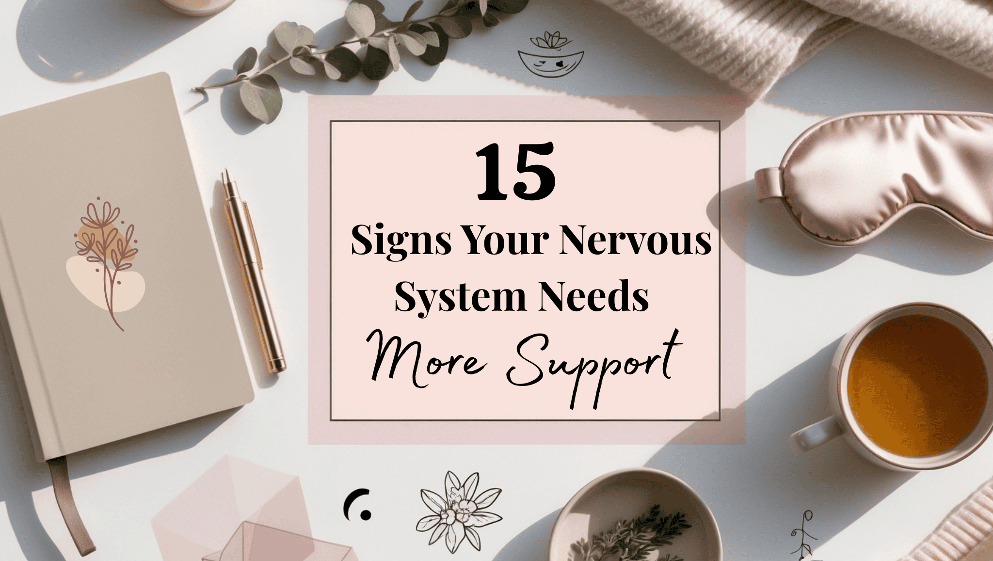 A flat lay image with a journal, pen, glasses, tea, an eye mask, and a cozy sweater. The center text reads: “15 Signs Your Nervous System Needs More Support.” Soft, neutral colors enhance the soothing, nervous system-friendly vibe.