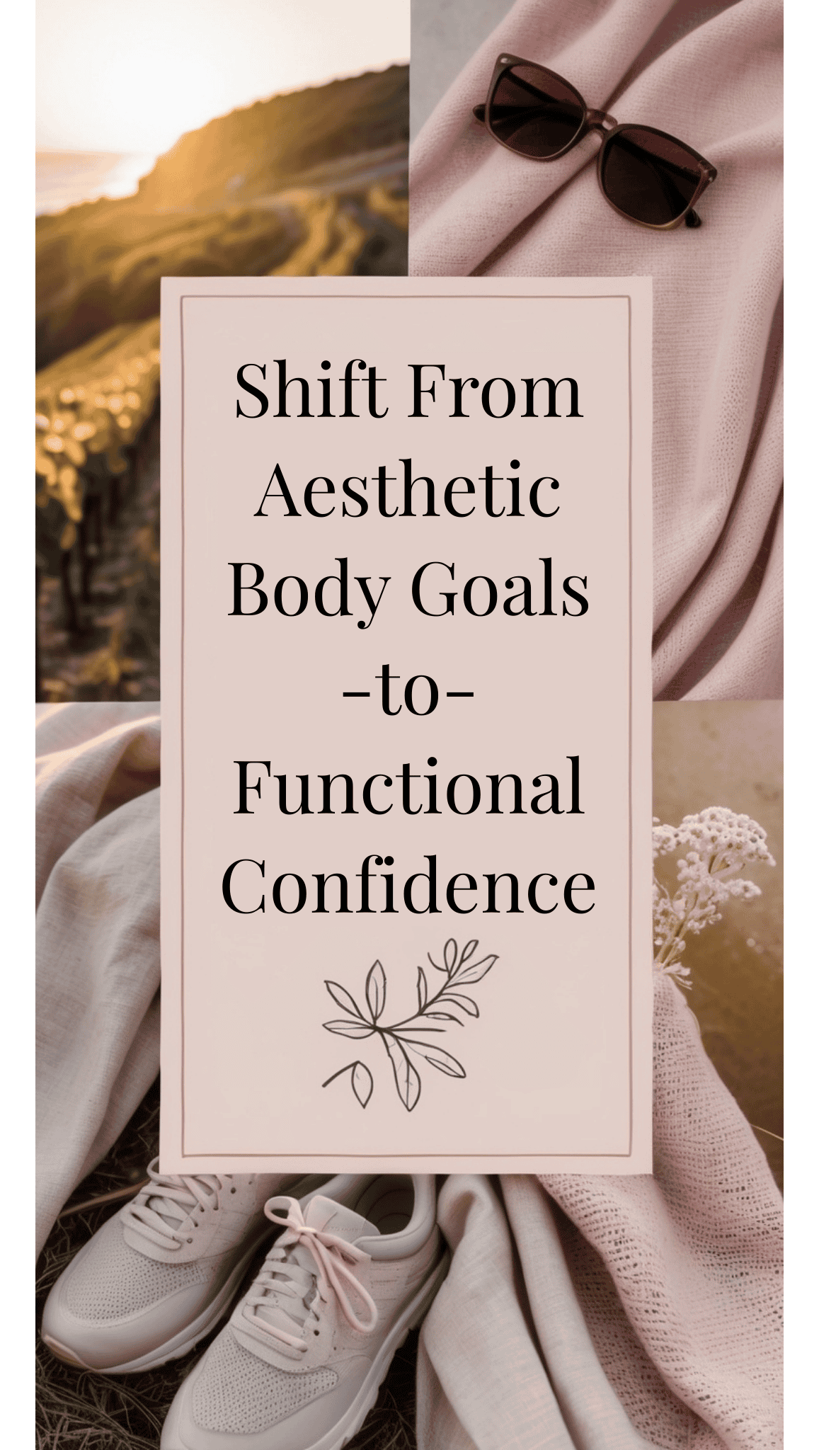 Collage with sunglasses, a pink sweater, sneakers, and a scenic sunset over a vineyard. In the center, a text box reads, Shift From Aesthetic Body Goals -to- Functional Confidence for your fitness goals and Mindset Shifts.