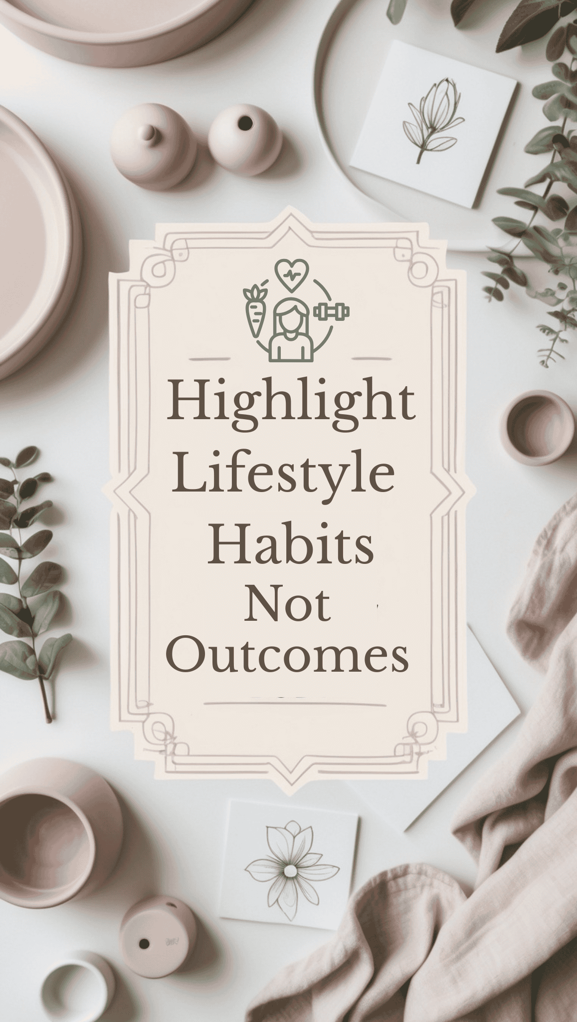 A flat lay of neutral-colored ceramics, plants, and botanical drawings surrounds a sign that reads, Highlight Lifestyle Habits Not Outcomes in elegant lettering—perfect inspiration for your Vision Board Ideas.
