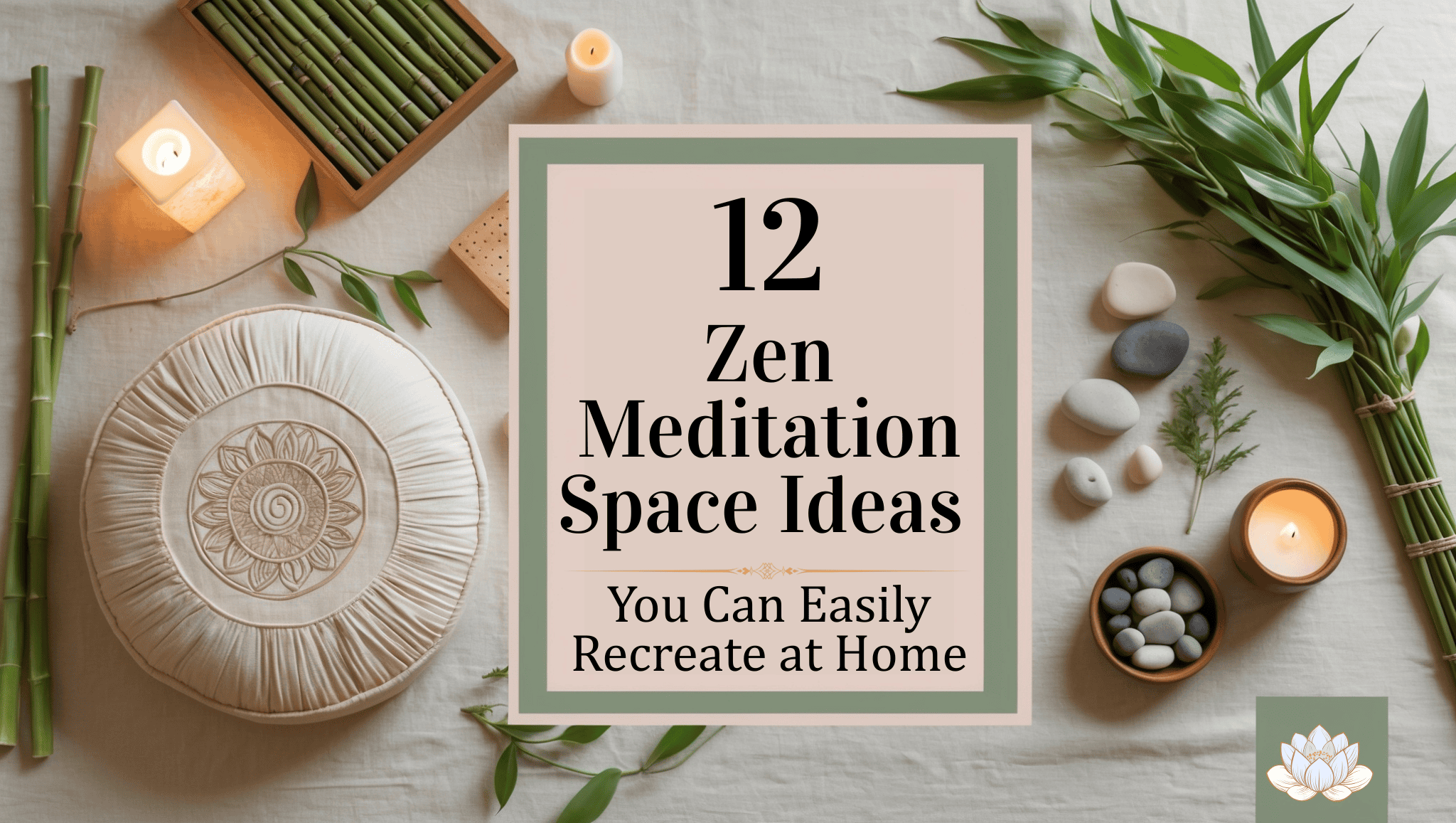 A soft, calming setup with a round meditation cushion, candles, bamboo, smooth stones, and green leaves surrounds a sign that reads: 12 Zen Meditation Space Ideas You Can Easily Recreate at Home for your perfect Zen Meditation Space.