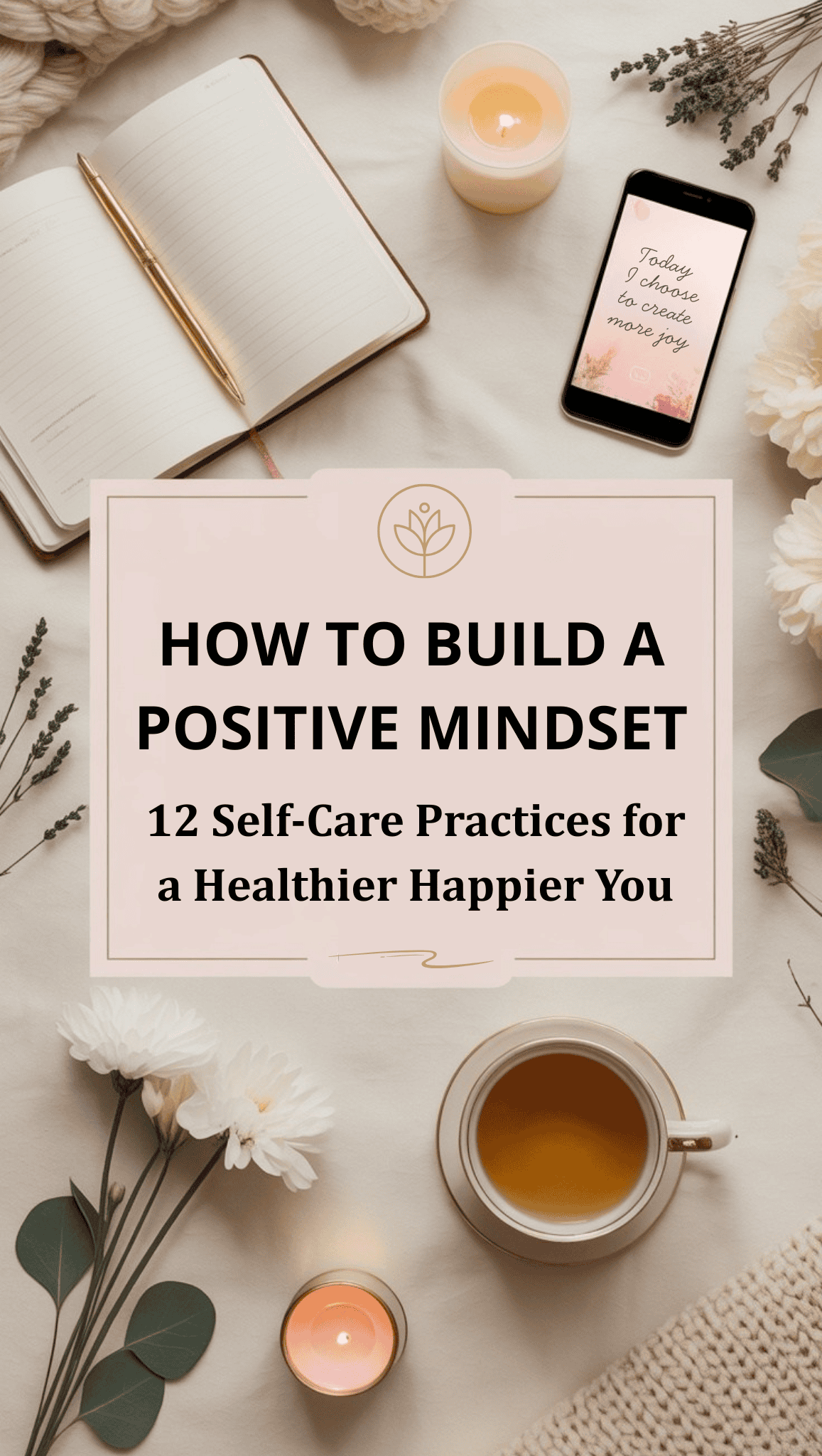 A flat lay of a cozy workspace with a notebook, pen, candles, tea, flowers, and a phone displaying “Today I choose to embrace progress.” In the center is a sign reading How to Build a Positive Mindset: 12 Sel-Care Practices for a Healthier Happier You.