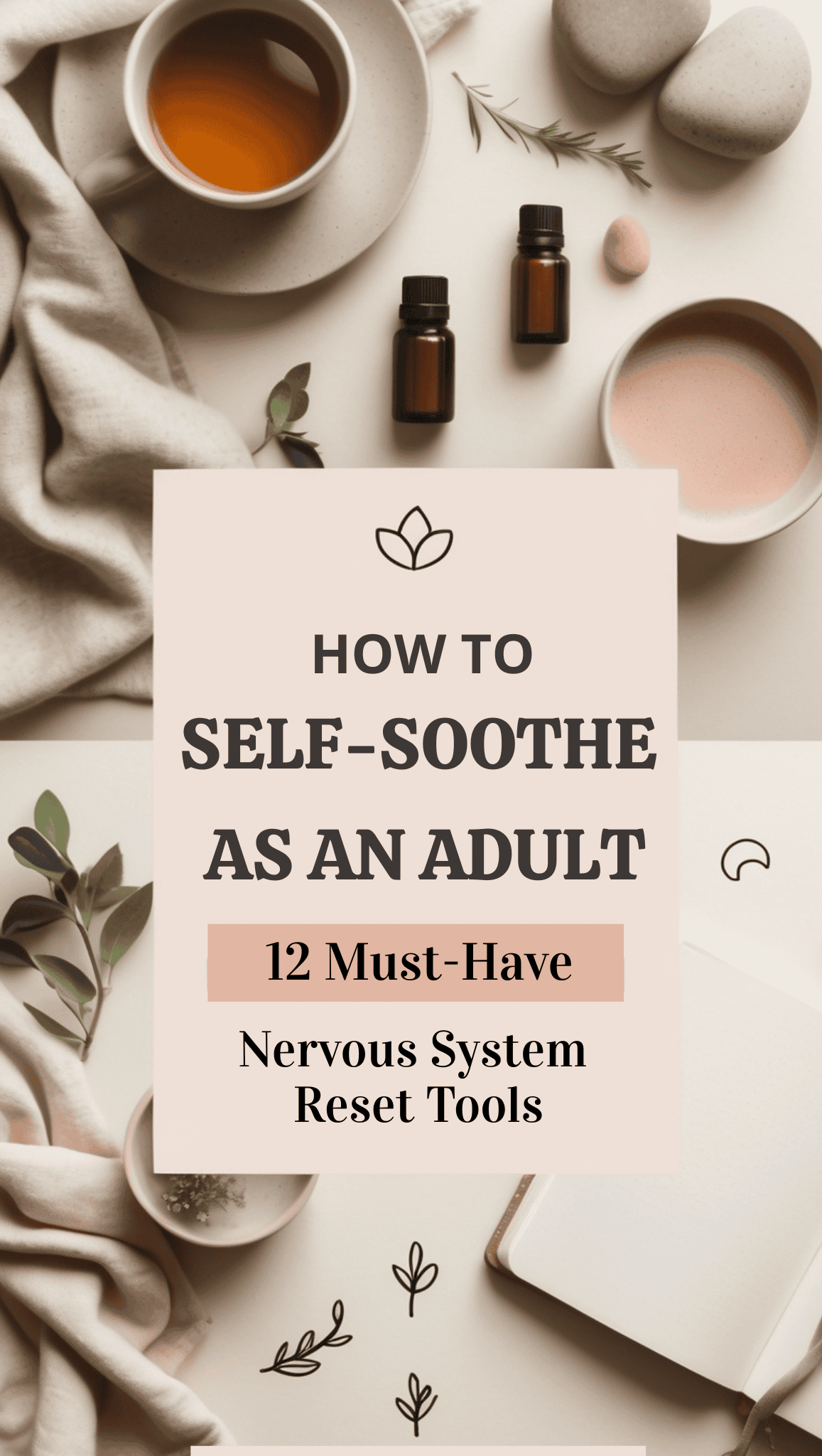 A flat lay of calming items like tea, essential oils, and plants, with text: “How to Self-Soothe as an Adult: 12 Must-Have Nervous System Reset Tools.” Soft neutral colors create a peaceful mood for nervous system support.