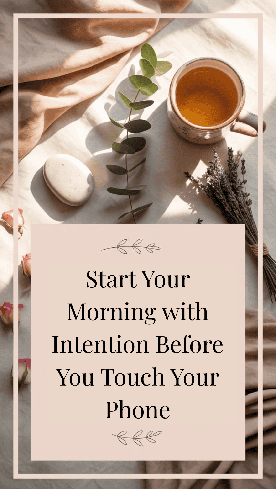 A cup of tea, a sprig of greenery, stones, and lavender rest on a sunlit fabric surface. Overlaid text reads, Start your morning with intention—embrace mindfulness habits before you touch your phone.