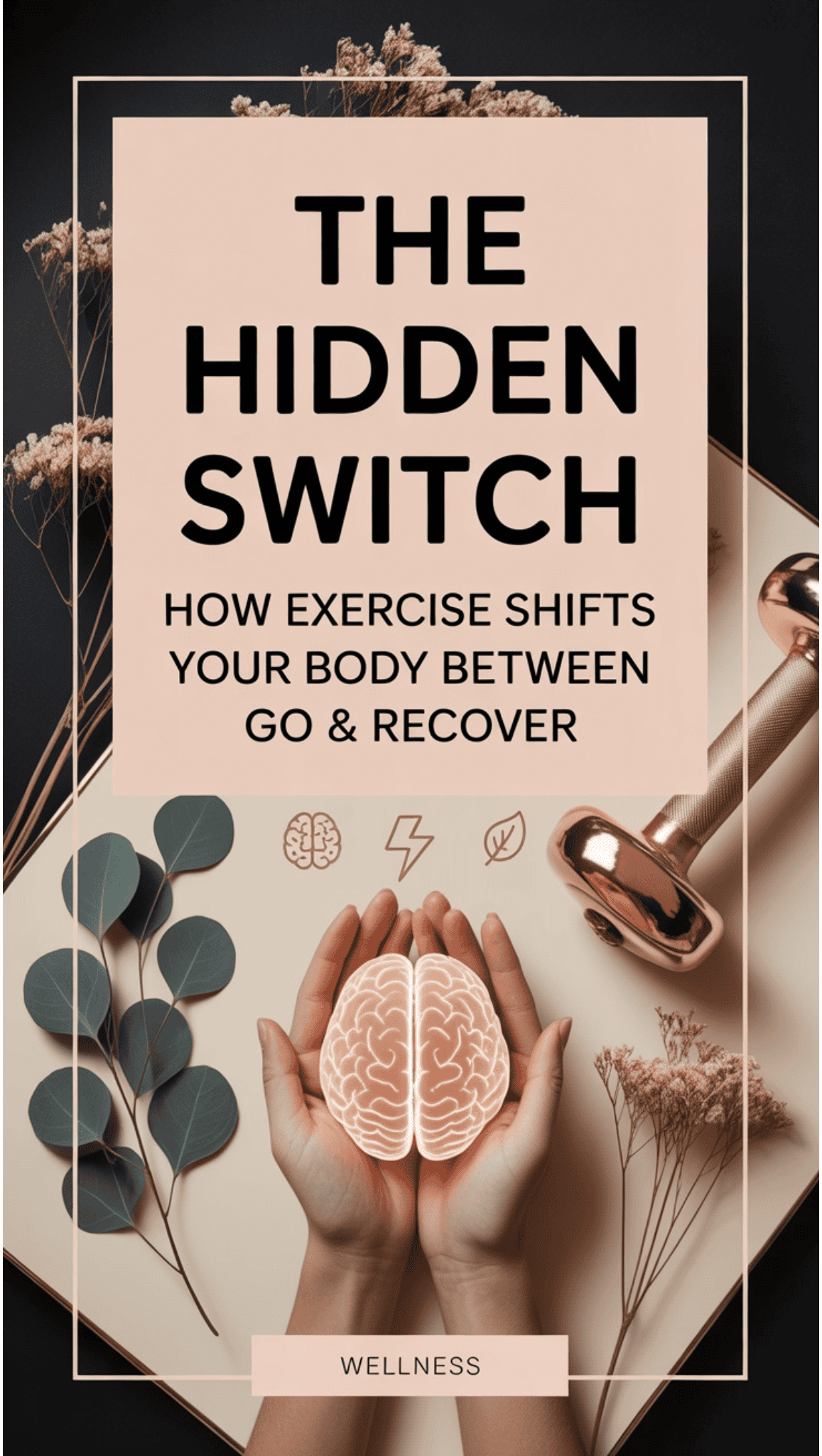 A wellness poster reads: The Hidden Switch: How Exercise Shifts Your Body Between Go & Recover. Open hands hold a brain, dumbbell, dried plants, and flat lay elements, highlighting the powerful link between exercise and your nervous system.