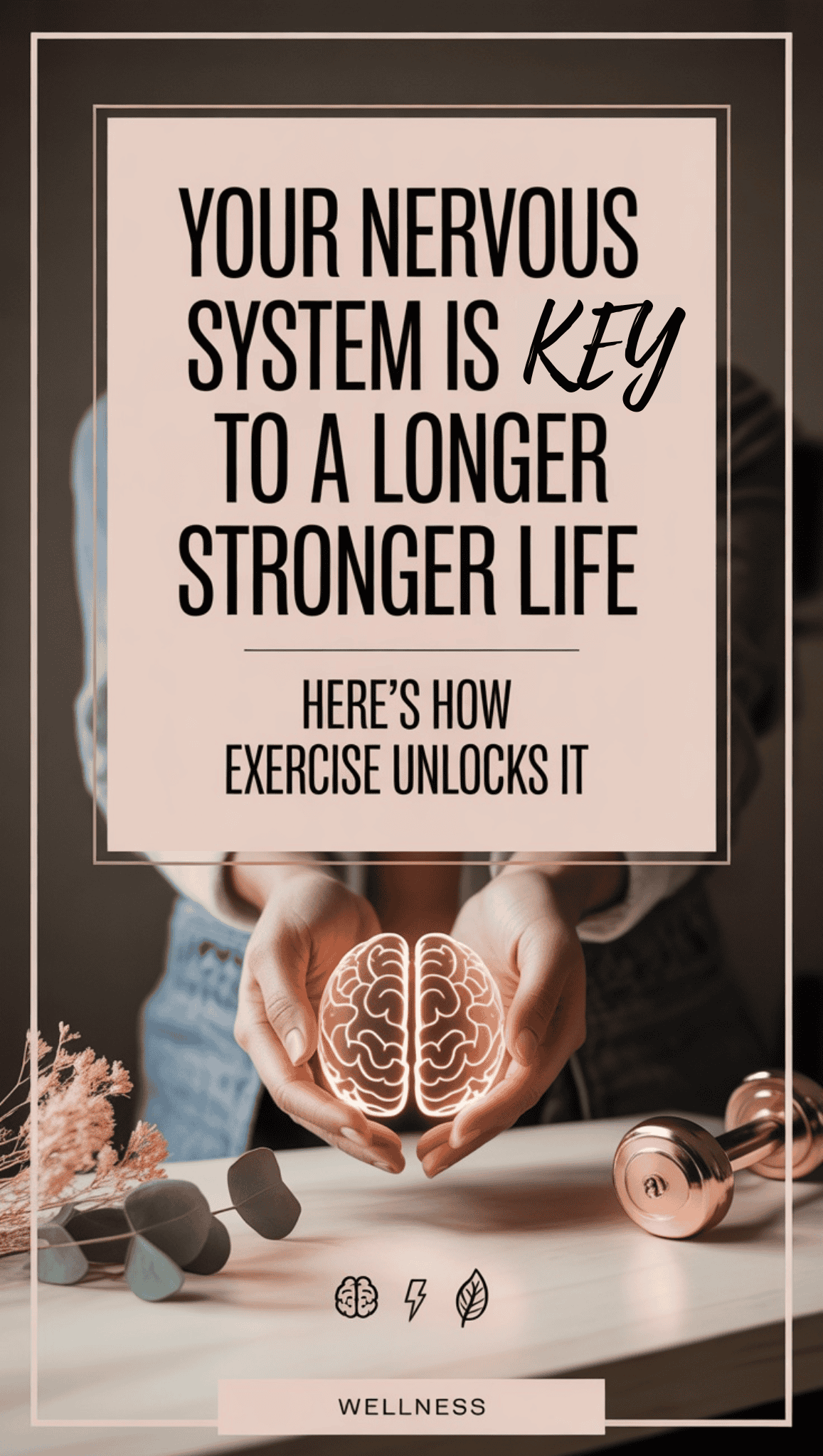 A person in a grey outfit holds a glowing brain icon, highlighting the importance of your nervous system for a longer, stronger life. Text above reads: Your nervous system is key to wellness. Here’s how exercise unlocks it. Wellness items are on the table.