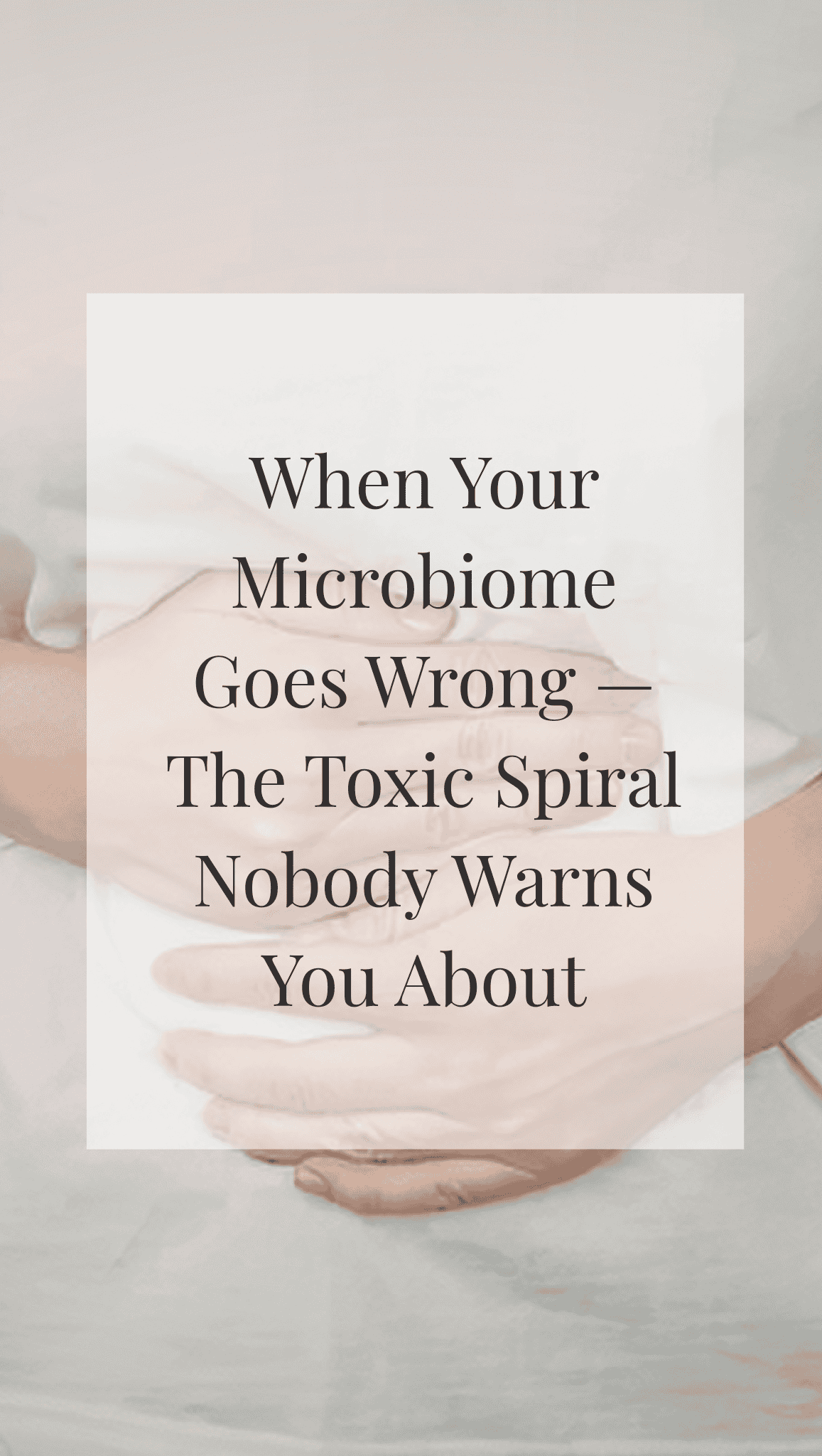 A person holds their stomach with both hands. Overlaid text reads: When Your Microbiome Goes Wrong — The Toxic Spiral Nobody Warns You About. Discover how Healthy Gut Habits can help break the cycle before it starts.